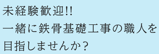 未経験歓迎!!一緒に鉄骨基礎工事の職人を目指しませんか？